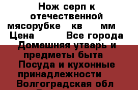 Нож-серп к отечественной мясорубке ( кв.8.3 мм) › Цена ­ 250 - Все города Домашняя утварь и предметы быта » Посуда и кухонные принадлежности   . Волгоградская обл.,Волжский г.